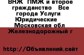 ВНЖ, ПМЖ и второе гражданство - Все города Услуги » Юридические   . Московская обл.,Железнодорожный г.